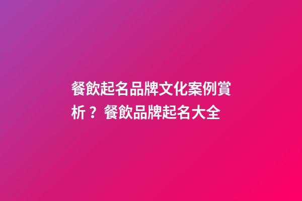 餐飲起名品牌文化案例賞析？餐飲品牌起名大全-第1張-商標起名-玄機派